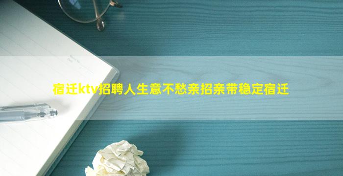 宿迁ktv招聘人生意不愁亲招亲带稳定宿迁