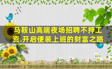 马鞍山高端夜场招聘不押工资.开启便装上班的财富之路